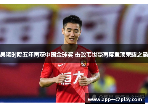 吴曦时隔五年再获中国金球奖 击败韦世豪再度登顶荣耀之巅