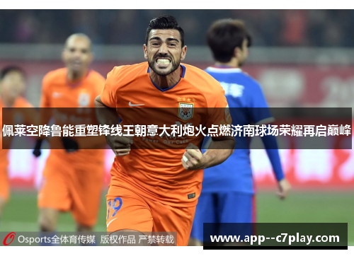 佩莱空降鲁能重塑锋线王朝意大利炮火点燃济南球场荣耀再启巅峰