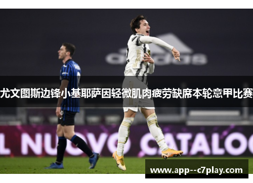 尤文图斯边锋小基耶萨因轻微肌肉疲劳缺席本轮意甲比赛