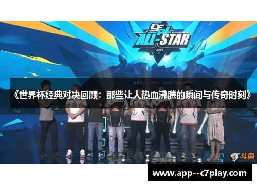 《世界杯经典对决回顾：那些让人热血沸腾的瞬间与传奇时刻》